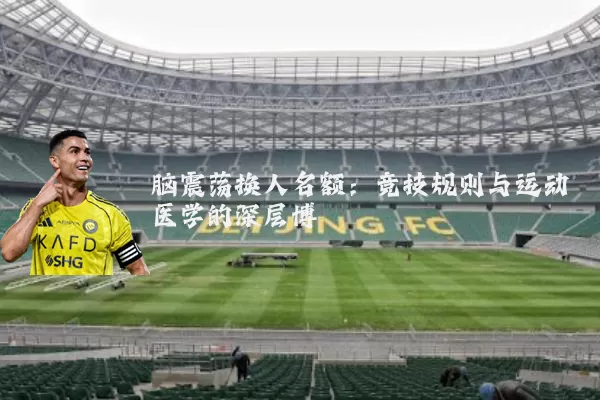 脑震荡换人名额:竞技规则与运动医学的深层博弈